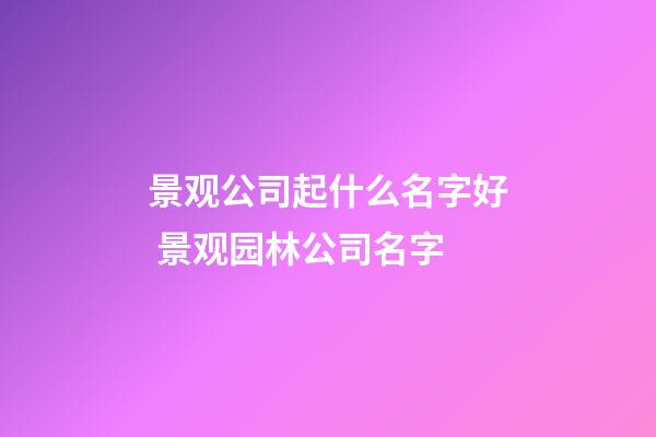景观公司起什么名字好 景观园林公司名字-第1张-公司起名-玄机派